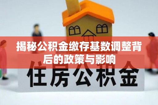 余姚揭秘公积金缴存基数调整背后的政策与影响