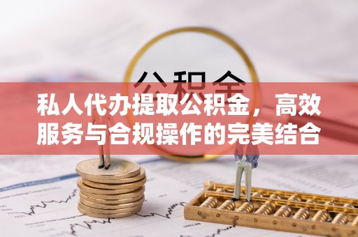 余姚私人代办提取公积金，高效服务与合规操作的完美结合