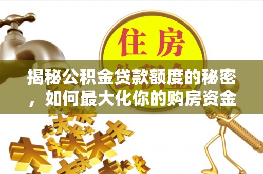 余姚揭秘公积金贷款额度的秘密，如何最大化你的购房资金？