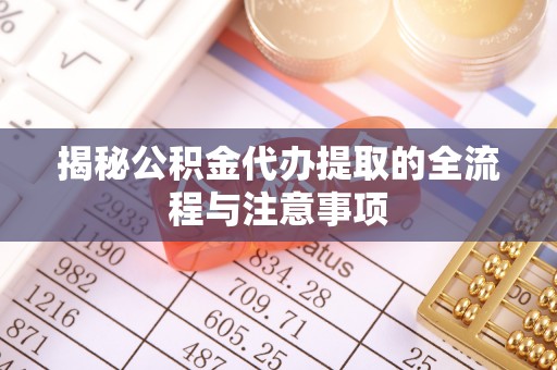 余姚揭秘公积金代办提取的全流程与注意事项