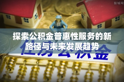 余姚探索公积金普惠性服务的新路径与未来发展趋势