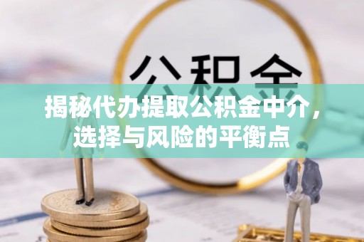 余姚揭秘代办提取公积金中介，选择与风险的平衡点