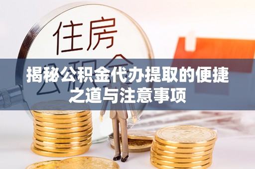 余姚揭秘公积金代办提取的便捷之道与注意事项