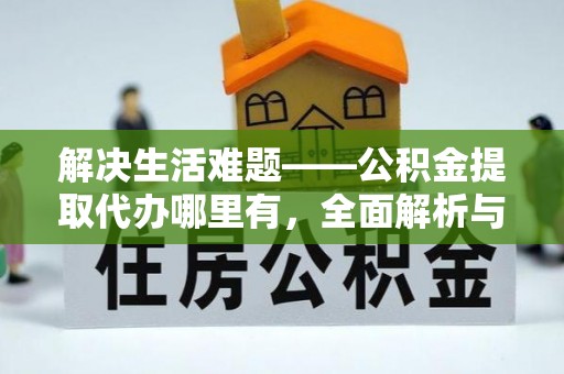 余姚解决生活难题——公积金提取代办哪里有，全面解析与服务推荐