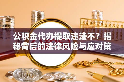 余姚公积金代办提取违法不？揭秘背后的法律风险与应对策略
