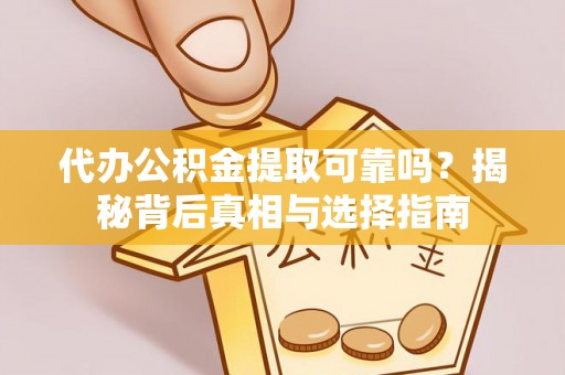 余姚代办公积金提取可靠吗？揭秘背后真相与选择指南