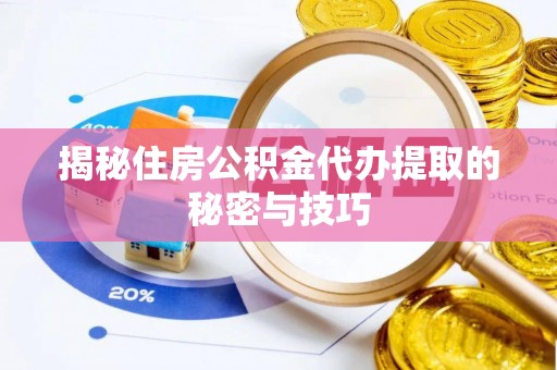 余姚揭秘住房公积金代办提取的秘密与技巧