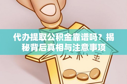余姚代办提取公积金靠谱吗？揭秘背后真相与注意事项