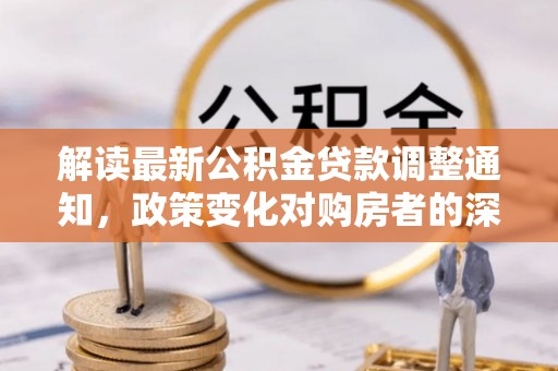 余姚解读最新公积金贷款调整通知，政策变化对购房者的深远影响