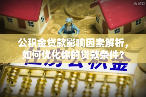 余姚公积金贷款影响因素解析，如何优化你的贷款条件？