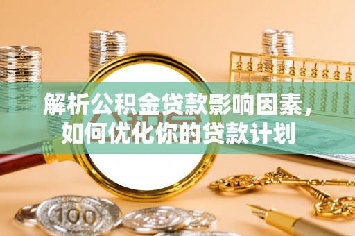 余姚解析公积金贷款影响因素，如何优化你的贷款计划