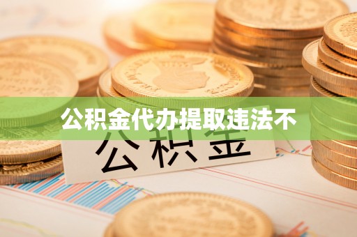 余姚公积金代办提取违法不