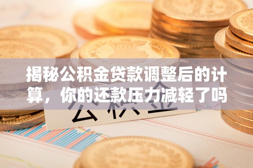 余姚揭秘公积金贷款调整后的计算，你的还款压力减轻了吗？