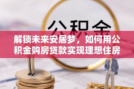 余姚解锁未来安居梦，如何用公积金购房贷款实现理想住房计划