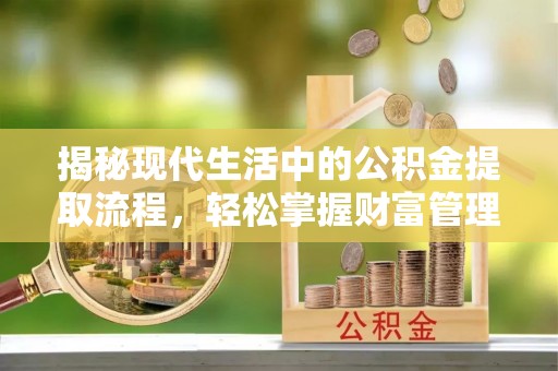余姚揭秘现代生活中的公积金提取流程，轻松掌握财富管理新技能