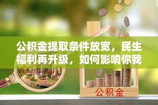 余姚公积金提取条件放宽，民生福利再升级，如何影响你我生活？