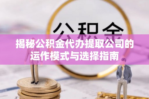 余姚揭秘公积金代办提取公司的运作模式与选择指南