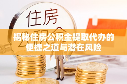 余姚揭秘住房公积金提取代办的便捷之道与潜在风险
