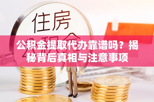 余姚公积金提取代办靠谱吗？揭秘背后真相与注意事项