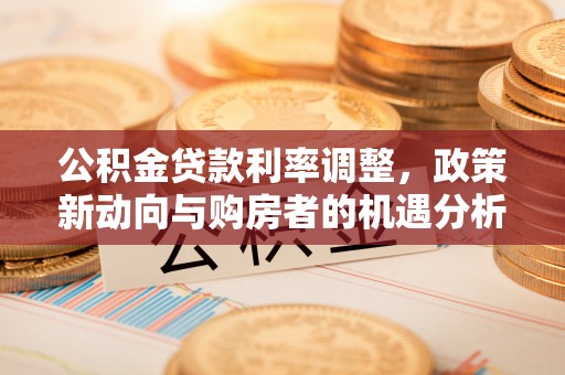 余姚公积金贷款利率调整，政策新动向与购房者的机遇分析
