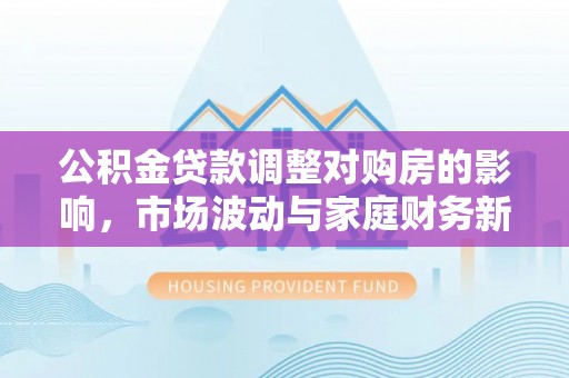 余姚公积金贷款调整对购房的影响，市场波动与家庭财务新趋势