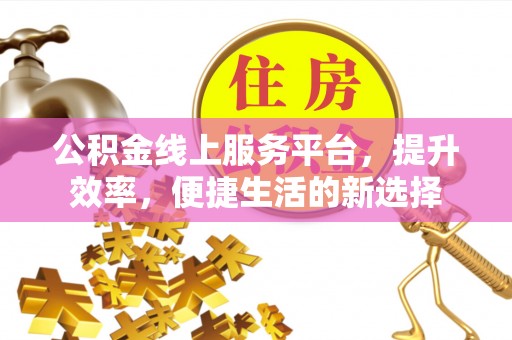 余姚公积金线上服务平台，提升效率，便捷生活的新选择