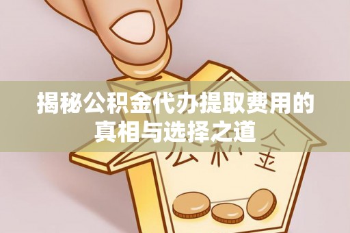 余姚揭秘公积金代办提取费用的真相与选择之道