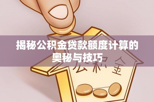余姚揭秘公积金贷款额度计算的奥秘与技巧