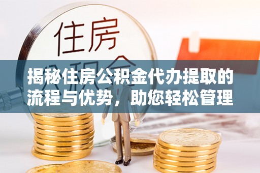 余姚揭秘住房公积金代办提取的流程与优势，助您轻松管理资金
