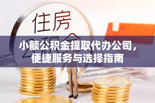 余姚小额公积金提取代办公司，便捷服务与选择指南
