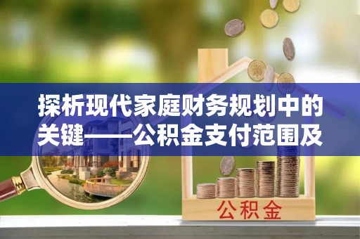 余姚探析现代家庭财务规划中的关键——公积金支付范围及其影响