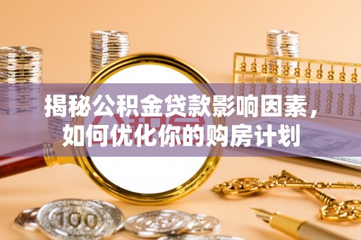 余姚揭秘公积金贷款影响因素，如何优化你的购房计划