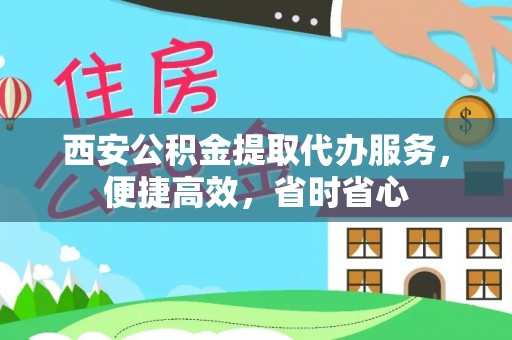 余姚西安公积金提取代办服务，便捷高效，省时省心