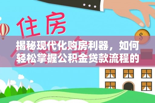 余姚揭秘现代化购房利器，如何轻松掌握公积金贷款流程的每一个细节
