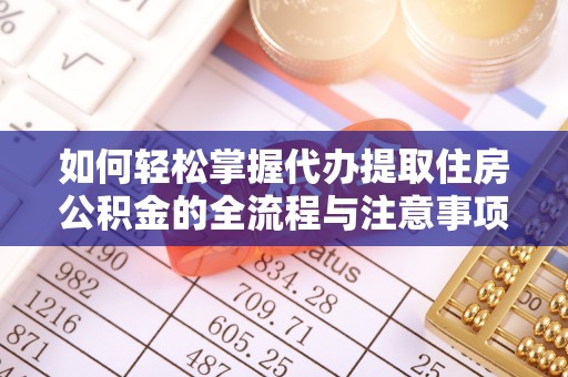 余姚如何轻松掌握代办提取住房公积金的全流程与注意事项