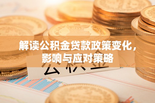 余姚解读公积金贷款政策变化，影响与应对策略