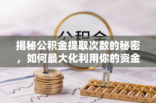 余姚揭秘公积金提取次数的秘密，如何最大化利用你的资金