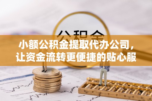 余姚小额公积金提取代办公司，让资金流转更便捷的贴心服务