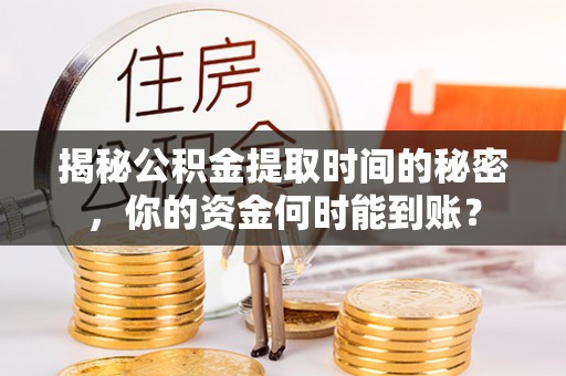 余姚揭秘公积金提取时间的秘密，你的资金何时能到账？