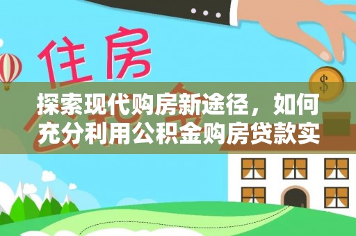 余姚探索现代购房新途径，如何充分利用公积金购房贷款实现置业梦想