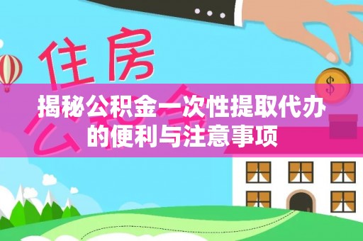 余姚揭秘公积金一次性提取代办的便利与注意事项