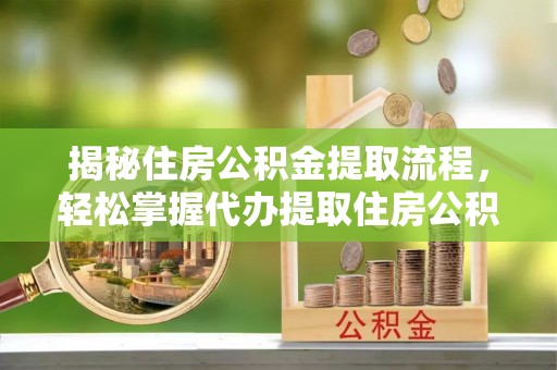 余姚揭秘住房公积金提取流程，轻松掌握代办提取住房公积金技巧