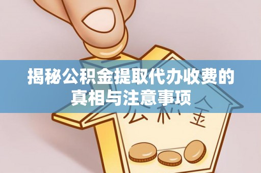 余姚揭秘公积金提取代办收费的真相与注意事项