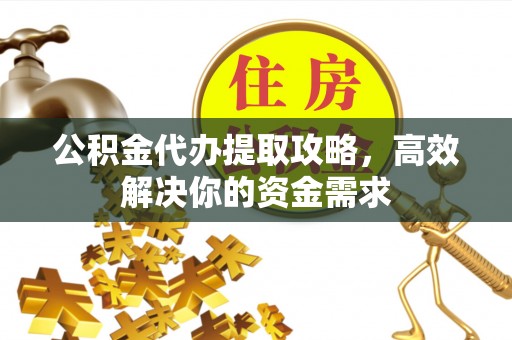 余姚公积金代办提取攻略，高效解决你的资金需求