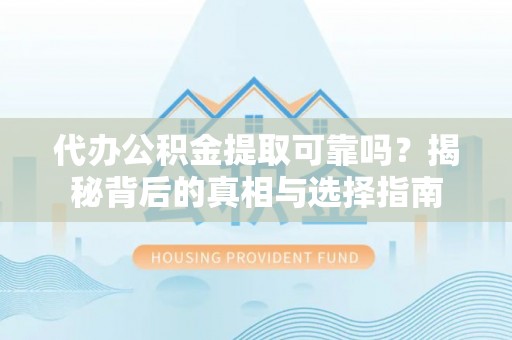 余姚代办公积金提取可靠吗？揭秘背后的真相与选择指南