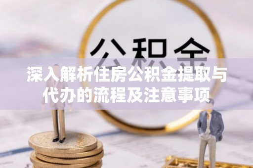 余姚深入解析住房公积金提取与代办的流程及注意事项