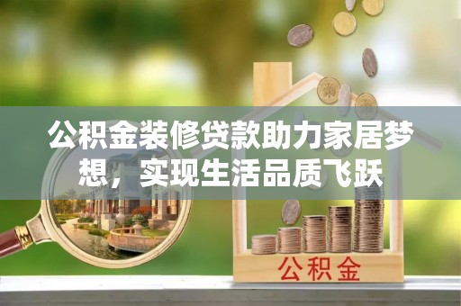 余姚公积金装修贷款助力家居梦想，实现生活品质飞跃