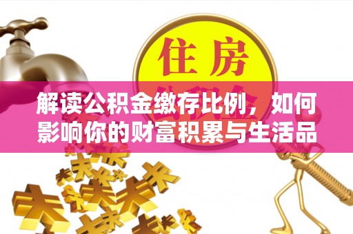 余姚解读公积金缴存比例，如何影响你的财富积累与生活品质