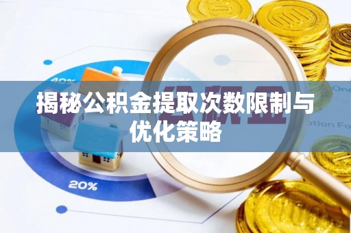 余姚揭秘公积金提取次数限制与优化策略
