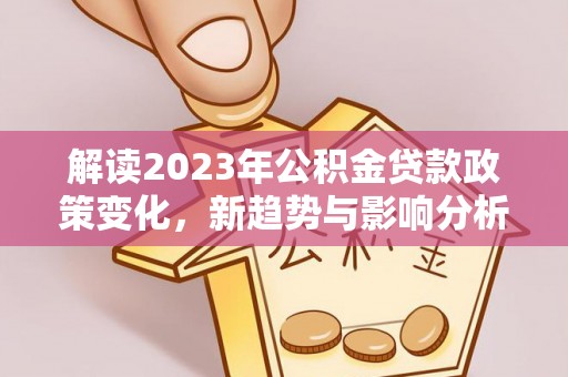 余姚解读2023年公积金贷款政策变化，新趋势与影响分析